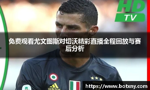 免费观看尤文图斯对切沃精彩直播全程回放与赛后分析