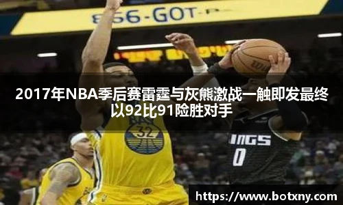 2017年NBA季后赛雷霆与灰熊激战一触即发最终以92比91险胜对手